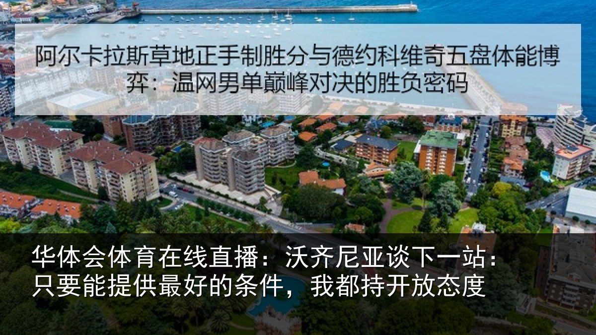 华体会体育在线直播：沃齐尼亚谈下一站：只要能提供最好的条件，我都持开放态度