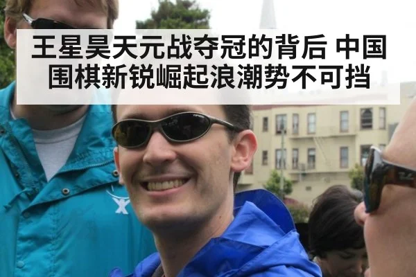 王星昊天元战夺冠的背后 中国围棋新锐崛起浪潮势不可挡