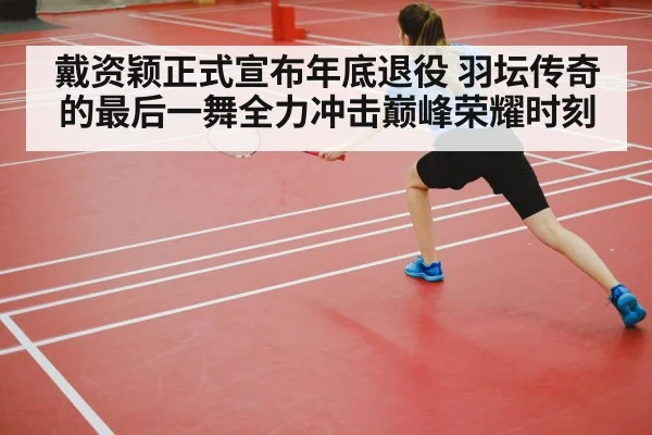 戴资颖正式宣布年底退役 羽坛传奇的最后一舞全力冲击巅峰荣耀时刻
