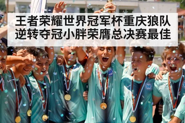 王者荣耀世界冠军杯重庆狼队逆转夺冠小胖荣膺总决赛最佳