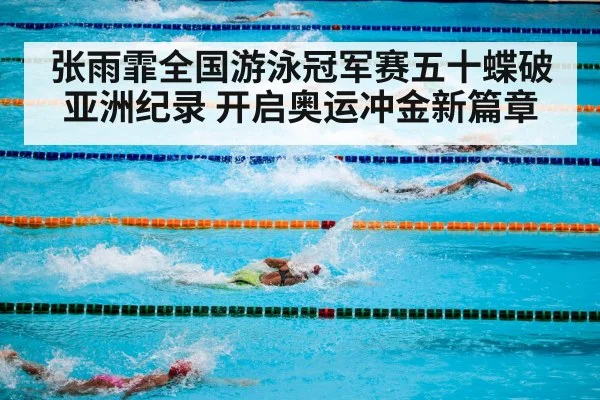张雨霏全国游泳冠军赛五十蝶破亚洲纪录 开启奥运冲金新篇章
