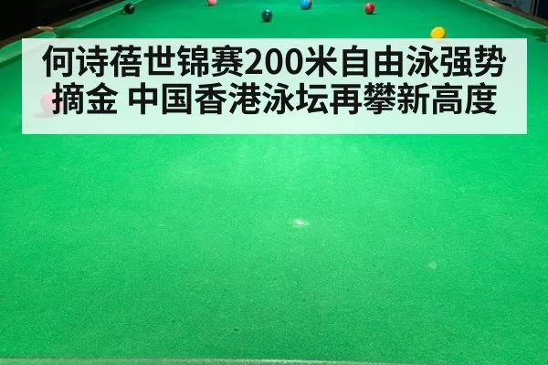 何诗蓓世锦赛200米自由泳强势摘金 中国香港泳坛再攀新高度